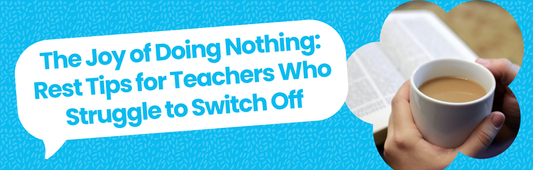 The Joy of Doing Nothing: Rest Tips for Teachers Who Struggle to Switch Off