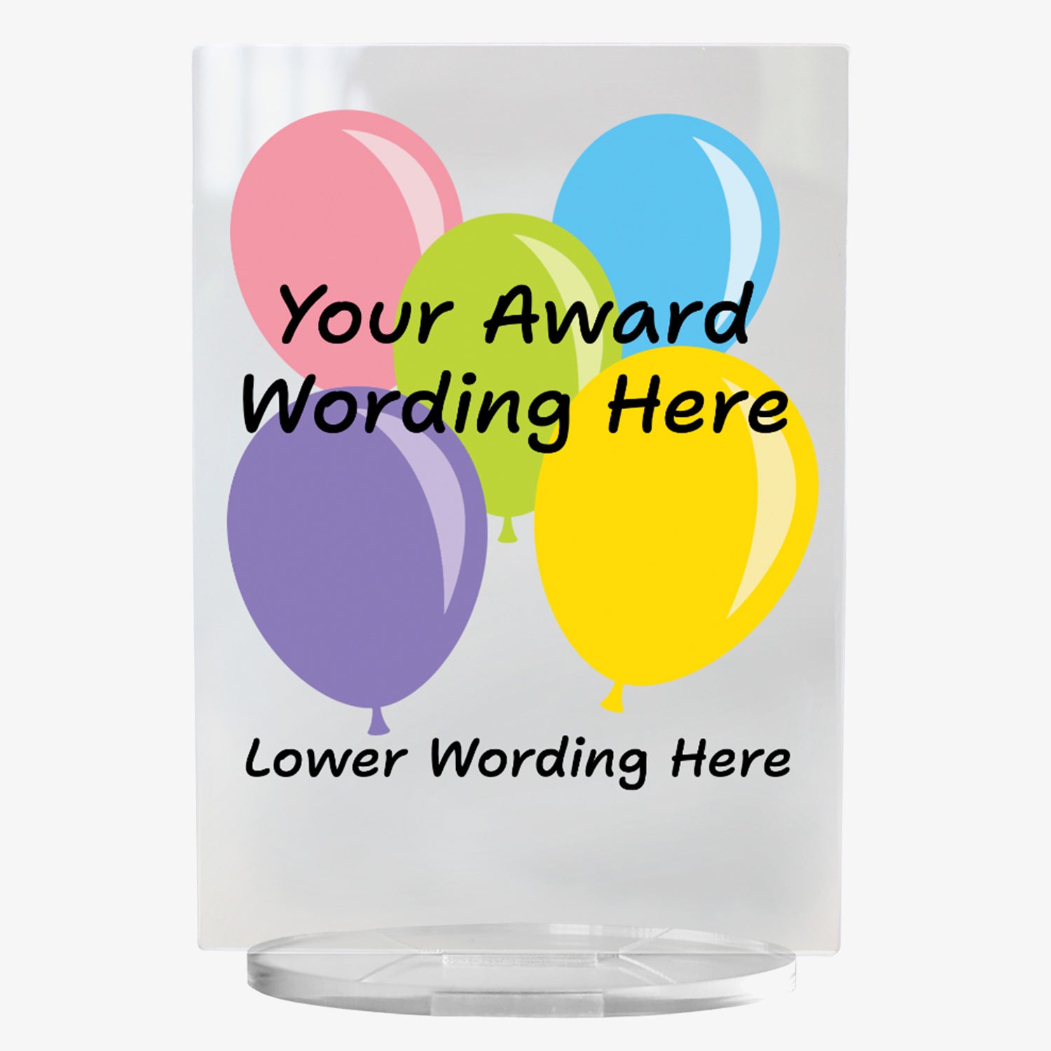 A clear acrylic award plaque standing on a circular base, featuring a selection of 5 colourful balloons - pink, green, blue, yellow and purple. Overlaying the balloons is placeholder text reading 'Your Award Wording Here' in bold black font. Below, additional text reads 'Lower Wording Here'. 