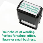 Rectangular self-inking stamper measuring 75mm by 38mm with green ink; featuring the space for personalisation 'Your choice of wording. Perfect for school office, library or small business.' in a clear, bold font across 3 lines